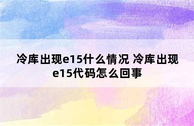 冷库出现e15什么情况 冷库出现e15代码怎么回事